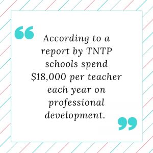 According to a report by TNTP schools spend $18,000 per teacher each year on professional development